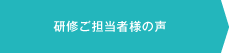研修ご担当者様の声
