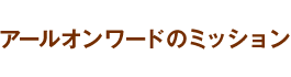 アールオンワードのミッション